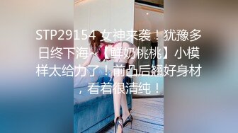 STP29154 女神来袭！犹豫多日终下海~【鲜奶桃桃】小模样太给力了！前凸后翘好身材，看着很清纯！