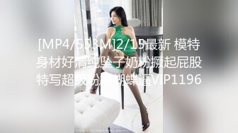 [MP4/553M]2/15最新 模特身材好清纯坠子奶粉撅起屁股特写超级粉嫩蝴蝶逼VIP1196