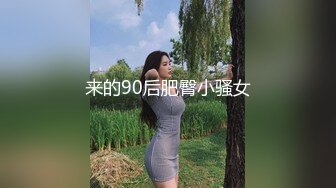 来的90后肥臀小骚女