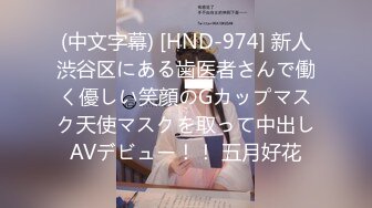 (中文字幕) [HND-974] 新人渋谷区にある歯医者さんで働く優しい笑顔のGカップマスク天使マスクを取って中出しAVデビュー！！ 五月好花