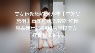 美女运超棒约炮大神【户外吴彦祖】真实约炮无套路 约操爆裂黑丝高跟00后高校美女 扛腿猛烈抽插