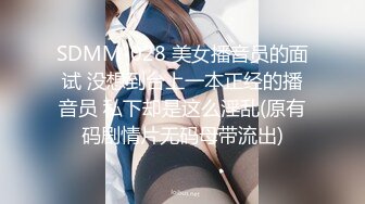 SDMM-028 美女播音员的面试 没想到台上一本正经的播音员 私下却是这么淫乱(原有码剧情片无码母带流出)