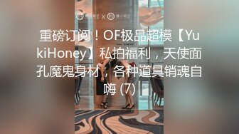 重磅订阅！OF极品超模【YukiHoney】私拍福利，天使面孔魔鬼身材，各种道具销魂自嗨 (7)