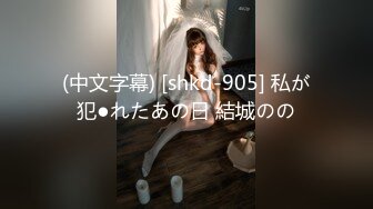 (中文字幕) [shkd-905] 私が犯●れたあの日 結城のの