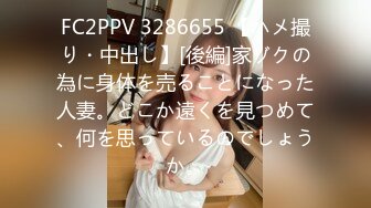 FC2PPV 3286655 【ハメ撮り・中出し】[後編]家ゾクの為に身体を売ることになった人妻。どこか遠くを見つめて、何を思っているのでしょうか。