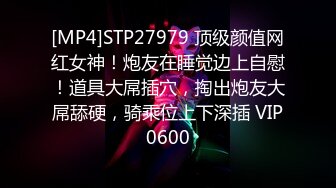 [MP4]STP27979 顶级颜值网红女神！炮友在睡觉边上自慰！道具大屌插穴，掏出炮友大屌舔硬，骑乘位上下深插 VIP0600