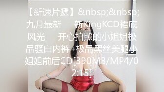 【新速片遞】&nbsp;&nbsp;九月最新㊙️新KingKCD裙底风光❤️开心拍照的小姐姐极品骚白内裤+极品黑丝美腿小姐姐前后CD[390MB/MP4/02:15]