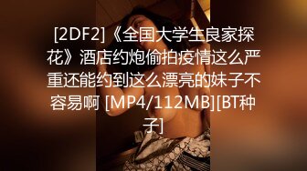 [2DF2]《全国大学生良家探花》酒店约炮偷拍疫情这么严重还能约到这么漂亮的妹子不容易啊 [MP4/112MB][BT种子]