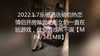 2022.1.7乐橙酒店偷拍热恋情侣开房做爱之后女的一直在玩游戏，做爱游戏两不误【MP4/341MB】