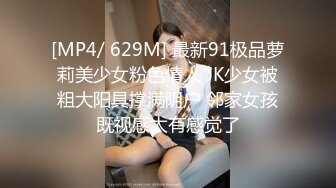 [MP4/ 629M] 最新91极品萝莉美少女粉色情人 JK少女被粗大阳具撑满阴户 邻家女孩既视感太有感觉了