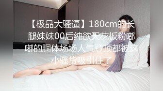 【极品大骚逼】180cm的长腿妹妹00后纯欲天花板粉嘟嘟的胴体场场人气登顶都被这小骚货吸引住了