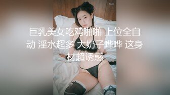 巨乳美女吃鸡啪啪 上位全自动 淫水超多 大奶子哗哗 这身材超诱惑