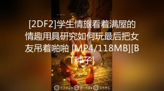 [2DF2]学生情旅看着满屋的情趣用具研究如何玩最后把女友吊着啪啪 [MP4/118MB][BT种子]