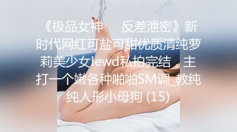 《极品女神☀️反差泄密》新时代网红可盐可甜优质清纯萝莉美少女lewd私拍完结，主打一个嫩各种啪啪SM调_教纯纯人形小母狗 (15)