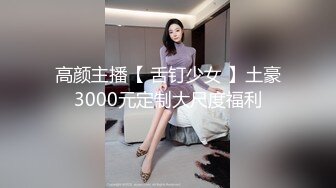 高颜主播【 舌钉少女 】土豪3000元定制大尺度福利