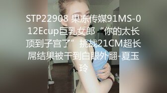 STP22908 果冻传媒91MS-012Ecup巨乳女郎“你的太长顶到子宫了”挑战21CM超长屌结果被干到白眼外翻-夏玉玲