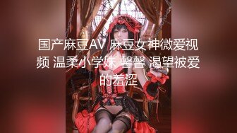 国产麻豆AV 麻豆女神微爱视频 温柔小学妹 馨馨 渴望被爱的羞涩