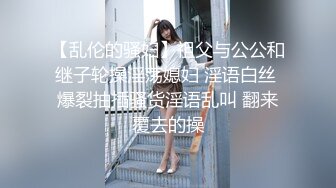 【乱伦的骚妇】祖父与公公和继子轮操淫荡媳妇 淫语白丝 爆裂抽插骚货淫语乱叫 翻来覆去的操