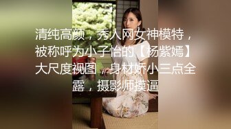 清纯高颜，秀人网女神模特，被称呼为小子怡的【杨紫嫣】大尺度视图，身材娇小三点全露，摄影师摸逼