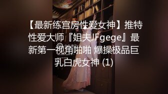 【最新练宫房性爱女神】推特性爱大师『姐夫JFgege』最新第一视角啪啪 爆操极品巨乳白虎女神 (1)