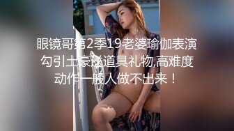 眼镜哥第2季19老婆瑜伽表演勾引土豪送道具礼物,高难度动作一般人做不出来！