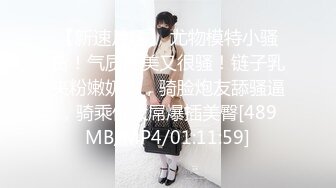 【新速片遞】 尤物模特小骚货！气质甜美又很骚！链子乳夹粉嫩奶头，骑脸炮友舔骚逼，骑乘位大屌爆插美臀[489MB/MP4/01:11:59]