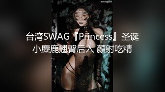 台湾SWAG『Princess』圣诞小麋鹿翘臀后入 顏射吃精