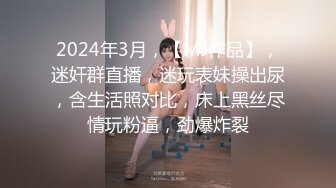 2024年3月，【MJ作品】，迷奸群直播，迷玩表妹操出尿，含生活照对比，床上黑丝尽情玩粉逼，劲爆炸裂