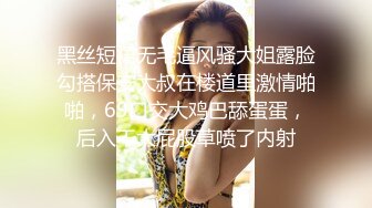 黑丝短裙无毛逼风骚大姐露脸勾搭保安大叔在楼道里激情啪啪，69口交大鸡巴舔蛋蛋，后入干大屁股草喷了内射