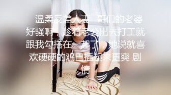 ✿温柔反差人妻✿哥们的老婆好骚啊，趁着老公出去打工就跟我勾搭在一起了，她说就喜欢硬硬的鸡巴插起来更爽 剧情