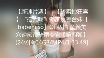 【新速片遞】 ✨【骑乘控狂喜】“掐我啊”邻家反差台妹「babeneso」OF私拍 童颜美穴逆痴汉骑乘专家【第四弹】(24v)[4.04GB/MP4/1:33:49]