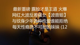 最新重磅 露脸才是王道 火爆网红大波反差骚女【波音姐】与纹身少年各种性爱谁能拒绝每天性瘾急不可耐的妹妹 (12)