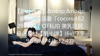 【新片速遞】&nbsp;&nbsp;✨泰国绿帽淫妻「coconut82291822」OF私拍 美乳巨尻极品身材【第十弹】(6v)[3.99GB/MP4/1:32:47]