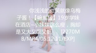 ♈ ♈ ♈你浅浅的微笑就像乌梅子酱！【呜崽酱】19岁学妹在酒店~小妹妹这么瘦，胸却是又大又圆又挺♈ ♈[2270MB/MP4/05:12:11/EXP]