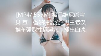 [MP4/ 559M] 极品维尼熊宝贝 互一番啪啪爱爱~男主老汉推车强烈抽插淫穴，插出白浆，