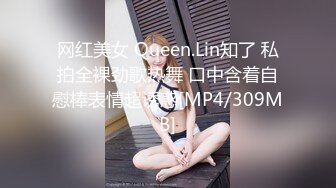 网红美女 Queen.Lin知了 私拍全裸劲歌热舞 口中含着自慰棒表情超诱惑[MP4/309MB]