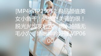 [MP4]STP29952 极品颜值美女小鱼干！外表甜美骚的很！脱光光炮友玩穴，侧入抽插无毛小穴，娇喘呻吟好骚 VIP0600