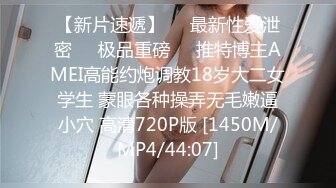 【新片速遞】㊙️最新性爱泄密㊙️极品重磅㊙️推特博主AMEI高能约炮调教18岁大二女学生 蒙眼各种操弄无毛嫩逼小穴 高清720P版 [1450M/MP4/44:07]